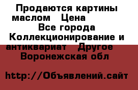 Продаются картины маслом › Цена ­ 8 340 - Все города Коллекционирование и антиквариат » Другое   . Воронежская обл.